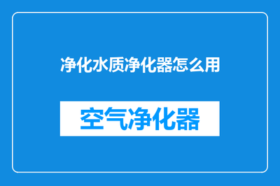 水质净化器使用全指南 从安装到维护的详细步骤